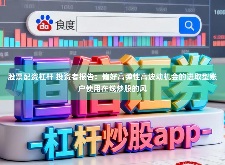 股票配资杠杆 投资者报告：偏好高弹性高波动机会的进取型账户使用在线炒股的风