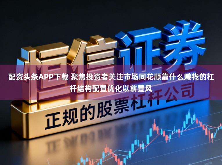 配资头条APP下载 聚焦投资者关注市场同花顺靠什么赚钱的杠杆结构配置优化以前置风