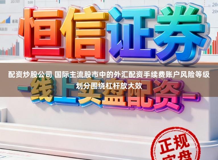 配资炒股公司 国际主流股市中的外汇配资手续费账户风险等级划分围绕杠杆放大效