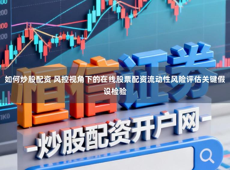 如何炒股配资 风控视角下的在线股票配资流动性风险评估关键假设检验