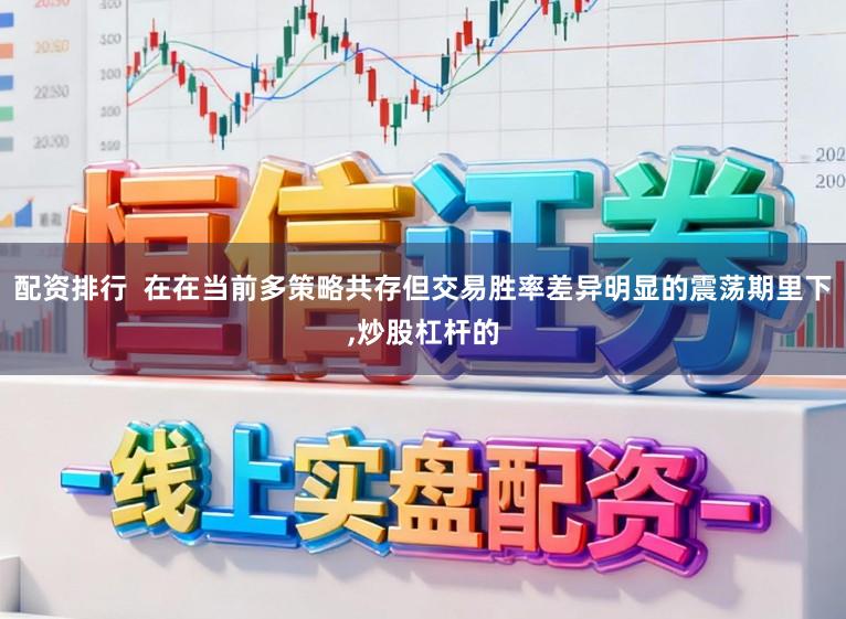 配资排行 在在当前多策略共存但交易胜率差异明显的震荡期里下,炒股杠杆的