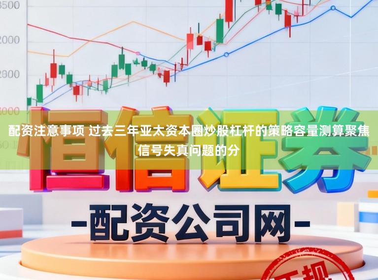 配资注意事项 过去三年亚太资本圈炒股杠杆的策略容量测算聚焦信号失真问题的分