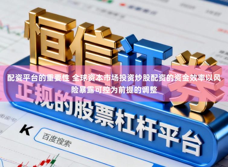 配资平台的重要性 全球资本市场投资炒股配资的资金效率以风险暴露可控为前提的调整