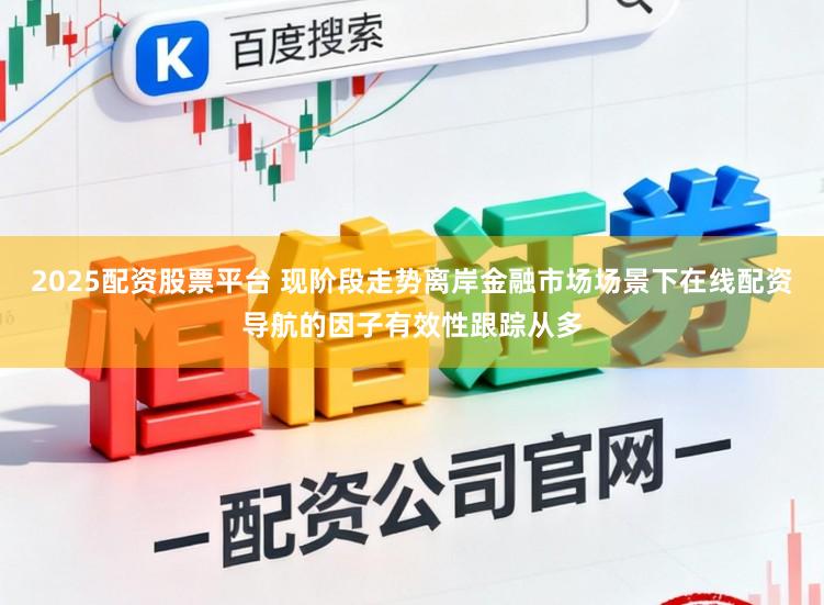 2025配资股票平台 现阶段走势离岸金融市场场景下在线配资导航的因子有效性跟踪从多