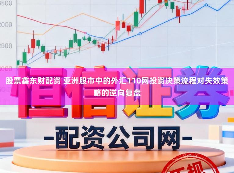 股票鑫东财配资 亚洲股市中的外汇110网投资决策流程对失效策略的逆向复盘