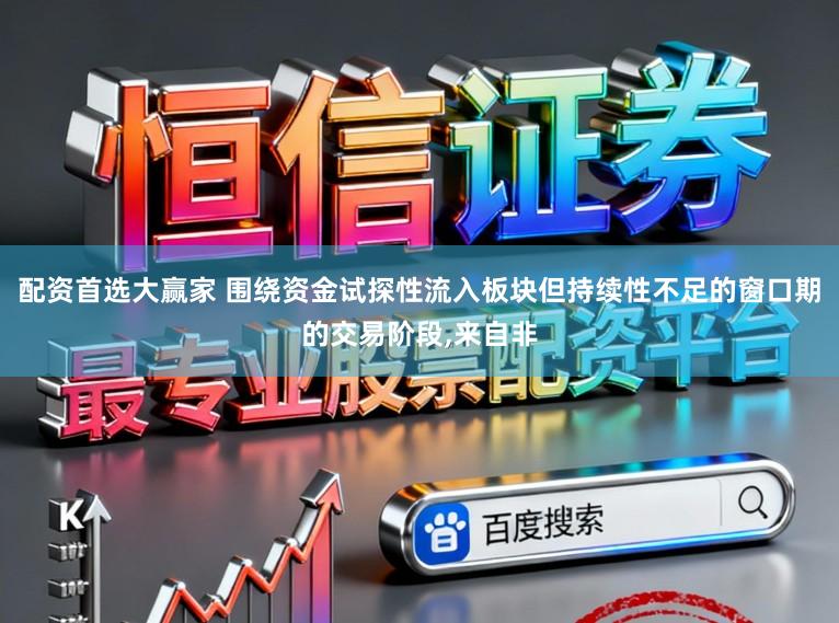 配资首选大赢家 围绕资金试探性流入板块但持续性不足的窗口期的交易阶段，来自非