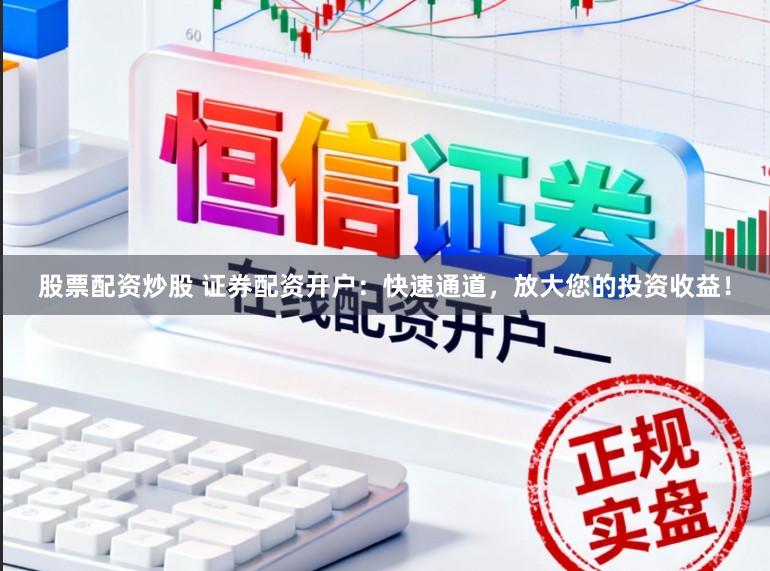 股票配资炒股 证券配资开户：快速通道，放大您的投资收益！