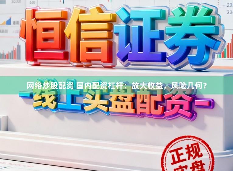 网络炒股配资 国内配资杠杆：放大收益，风险几何？