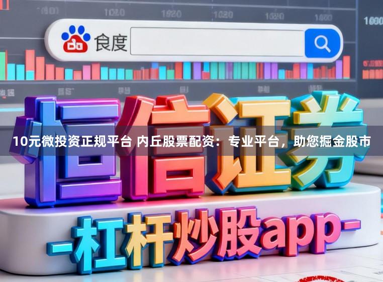 10元微投资正规平台 内丘股票配资:专业平台,助您掘金股市
