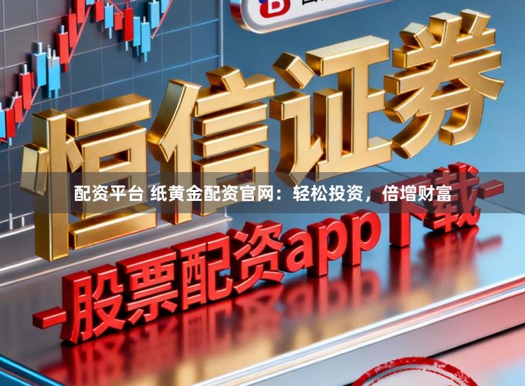 配资平台 纸黄金配资官网:轻松投资,倍增财富