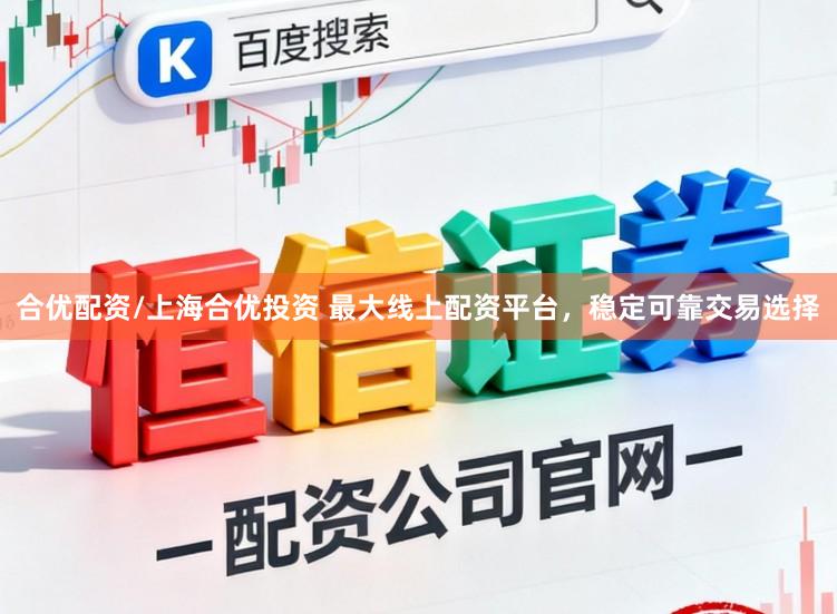 合优配资/上海合优投资 最大线上配资平台,稳定可靠交易选择