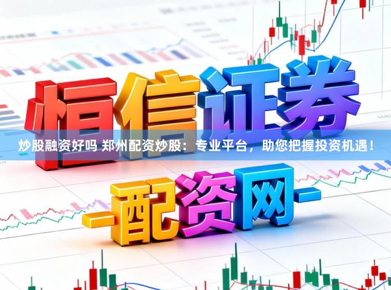 炒股融资好吗 郑州配资炒股:专业平台,助您把握投资机遇!