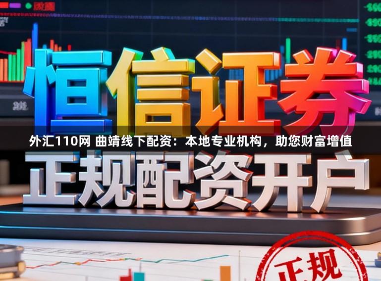 外汇110网 曲靖线下配资:本地专业机构,助您财富增值