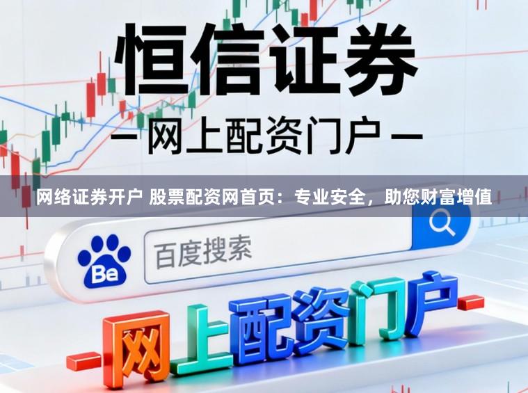 网络证券开户 股票配资网首页:专业安全,助您财富增值