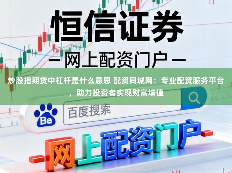 炒股指期货中杠杆是什么意思 配资同城网:专业配资服务平台,助力投资者实现财富增值