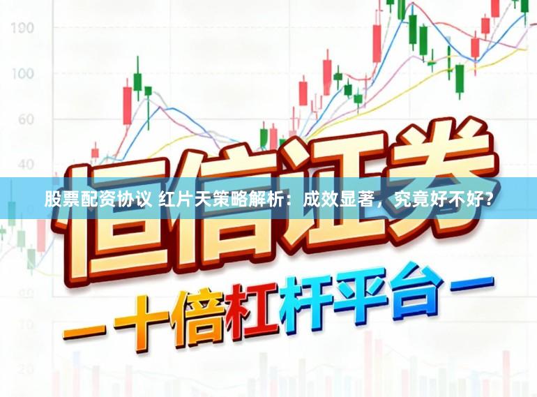 股票配资协议 红片天策略解析:成效显著,究竟好不好?