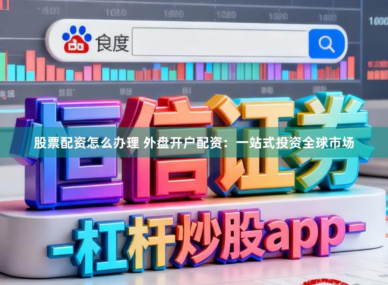 股票配资怎么办理 外盘开户配资:一站式投资全球市场