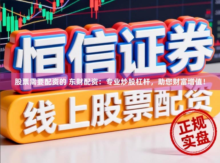 股票需要配资的 东财配资:专业炒股杠杆,助您财富增值!