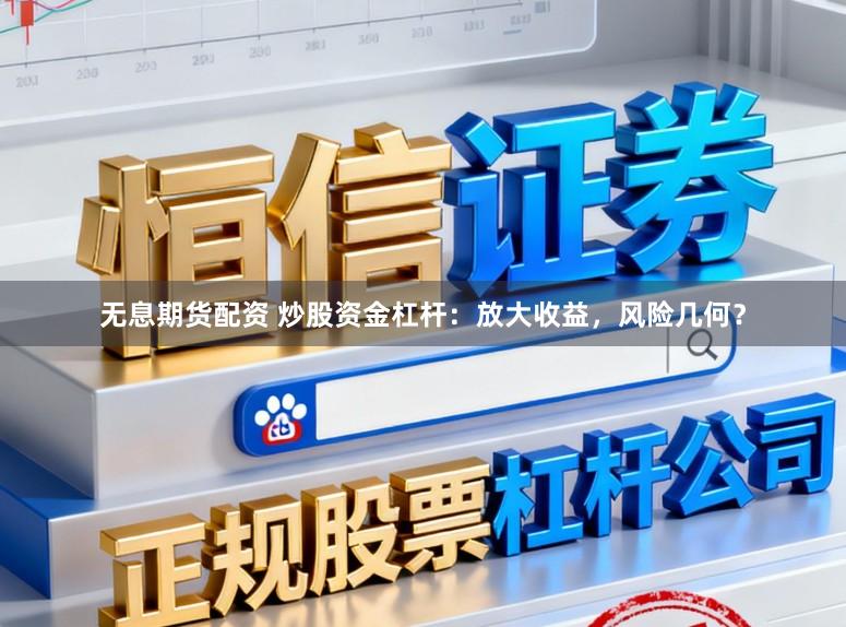 无息期货配资 炒股资金杠杆：放大收益，风险几何？