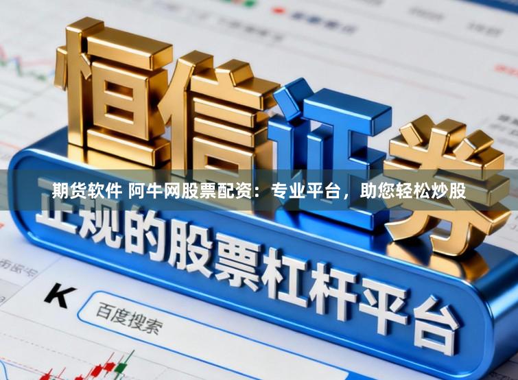 期货软件 阿牛网股票配资:专业平台,助您轻松炒股