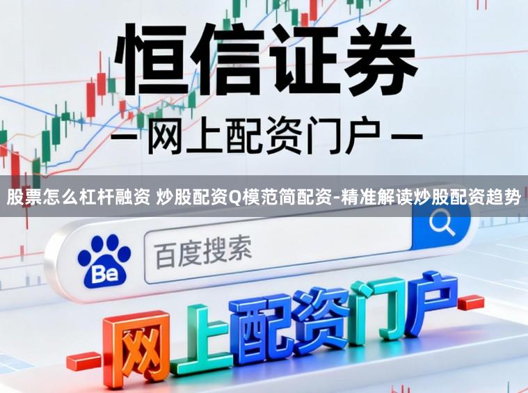 股票怎么杠杆融资 炒股配资Q模范简配资-精准解读炒股配资趋势