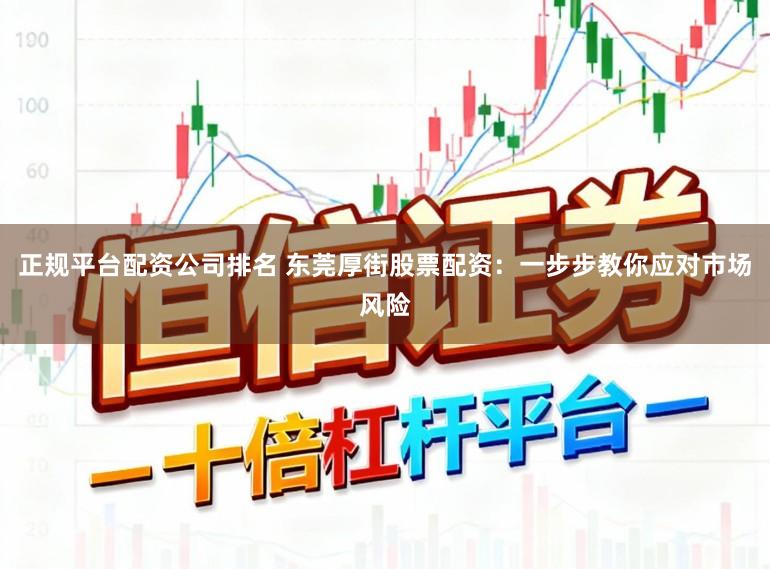 正规平台配资公司排名 东莞厚街股票配资：一步步教你应对市场风险