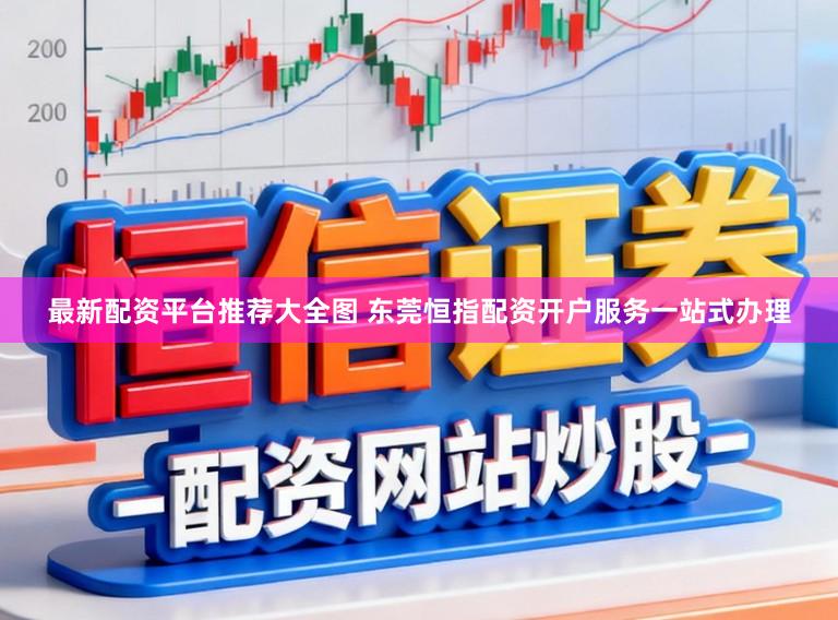 最新配资平台推荐大全图 东莞恒指配资开户服务一站式办理