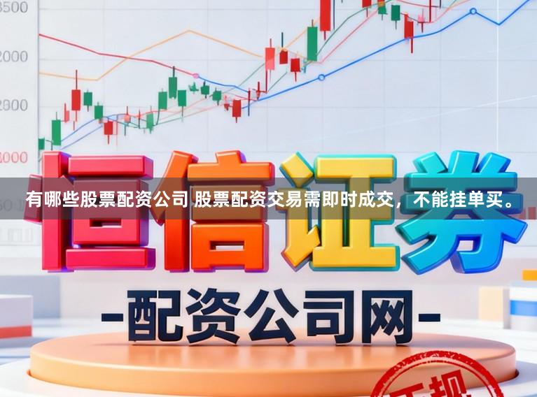 有哪些股票配资公司 股票配资交易需即时成交,不能挂单买。