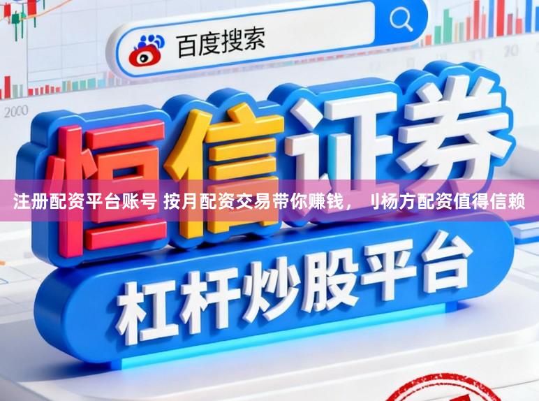 注册配资平台账号 按月配资交易带你赚钱,刂杨方配资值得信赖