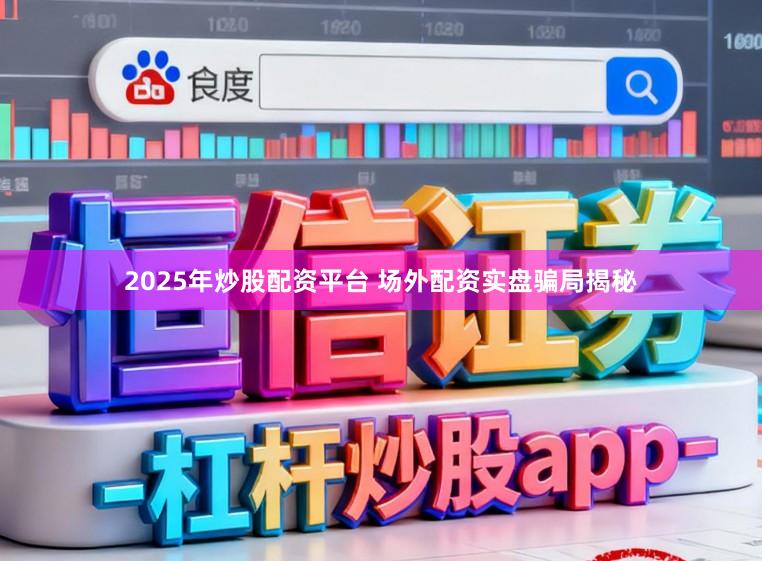 2025年炒股配资平台 场外配资实盘骗局揭秘