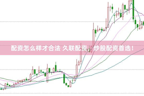 配资怎么样才合法 久联配资，炒股配资首选！