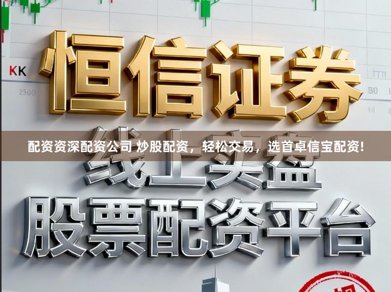 配资资深配资公司 炒股配资，轻松交易，选首卓信宝配资!
