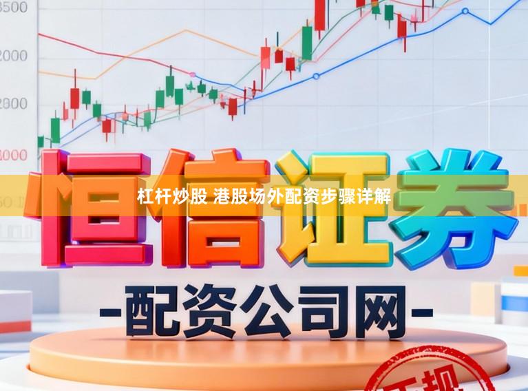 杠杆炒股 港股场外配资步骤详解