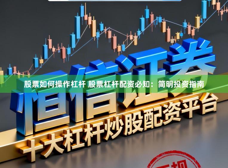 股票如何操作杠杆 股票杠杆配资必知：简明投资指南
