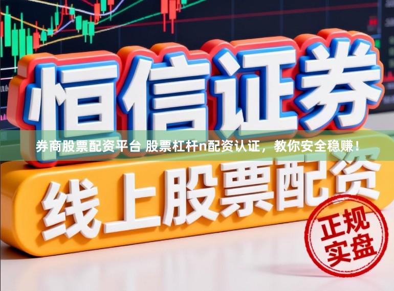 券商股票配资平台 股票杠杆n配资认证，教你安全稳赚！
