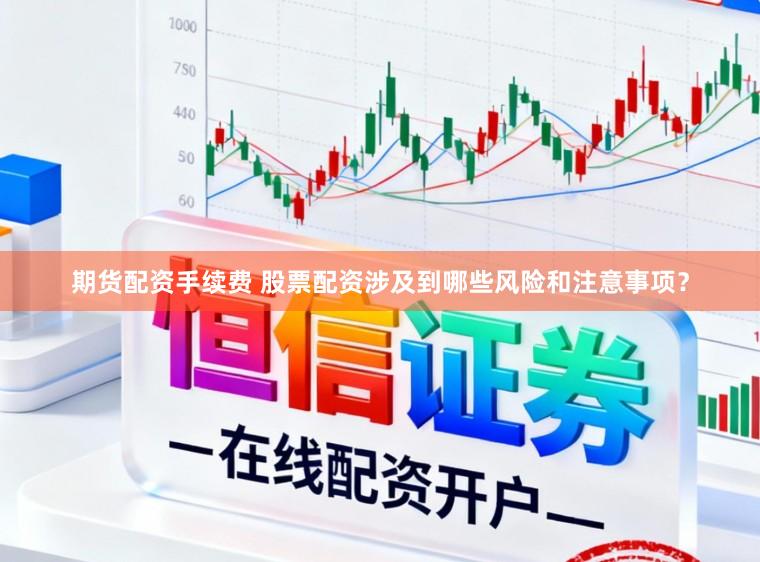 期货配资手续费 股票配资涉及到哪些风险和注意事项?
