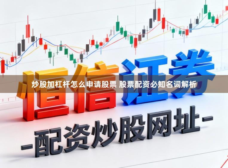 炒股加杠杆怎么申请股票 股票配资必知名词解析