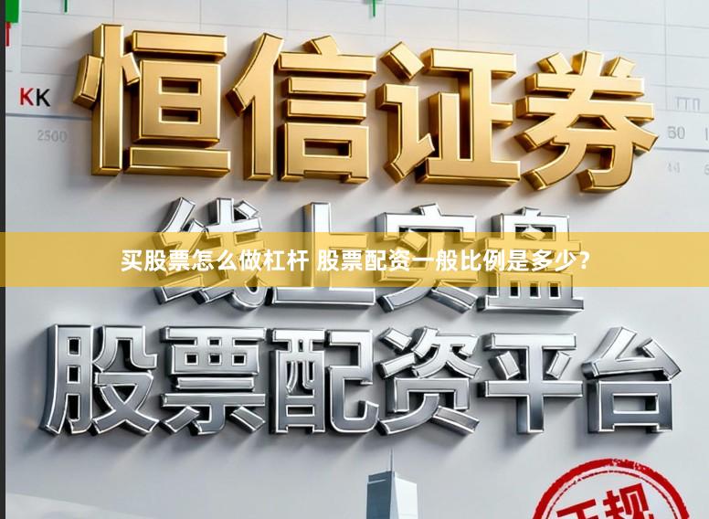 买股票怎么做杠杆 股票配资一般比例是多少？