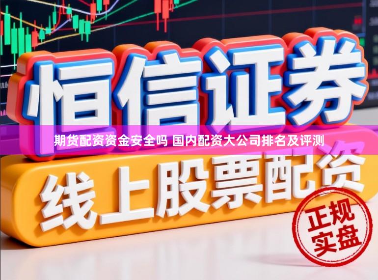期货配资资金安全吗 国内配资大公司排名及评测