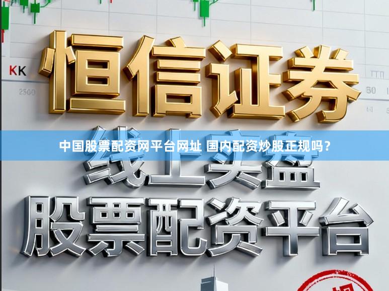 中国股票配资网平台网址 国内配资炒股正规吗?