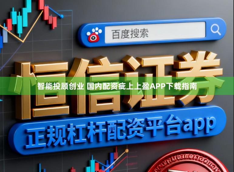 智能投顾创业 国内配资疵上上盈APP下载指南