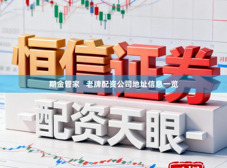 期金管家   老牌配资公司地址信息一览