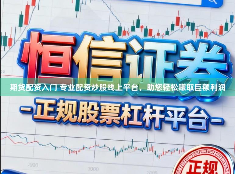 期货配资入门 专业配资炒股线上平台，助您轻松赚取巨额利润