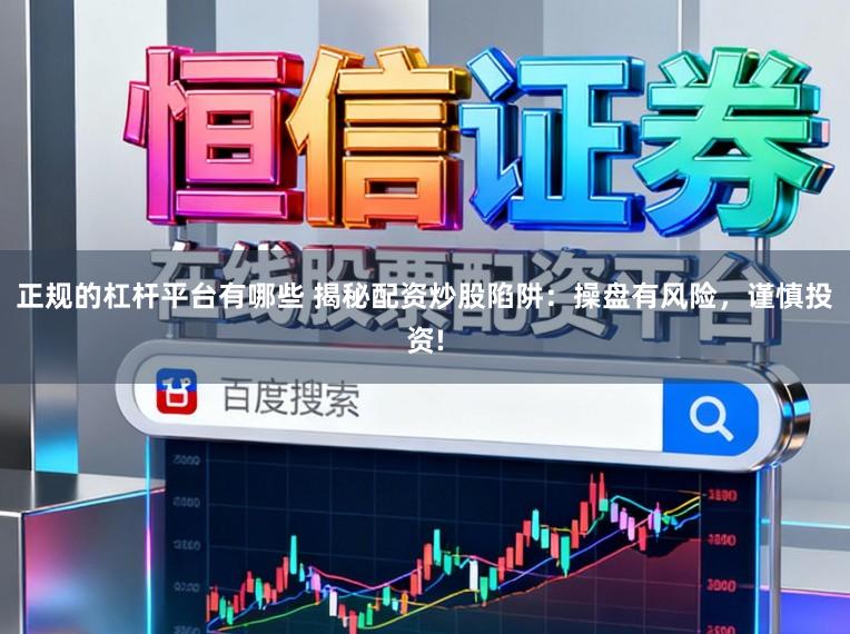正规的杠杆平台有哪些 揭秘配资炒股陷阱:操盘有风险,谨慎投资!