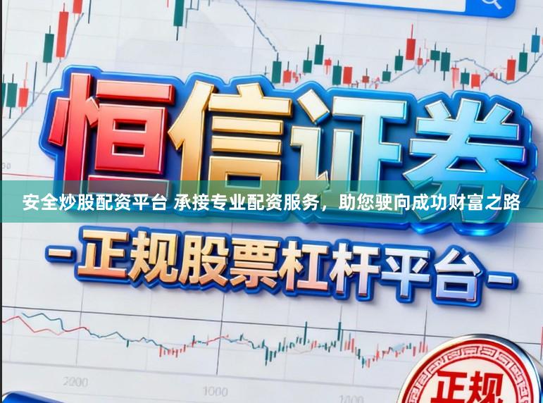 安全炒股配资平台 承接专业配资服务，助您驶向成功财富之路