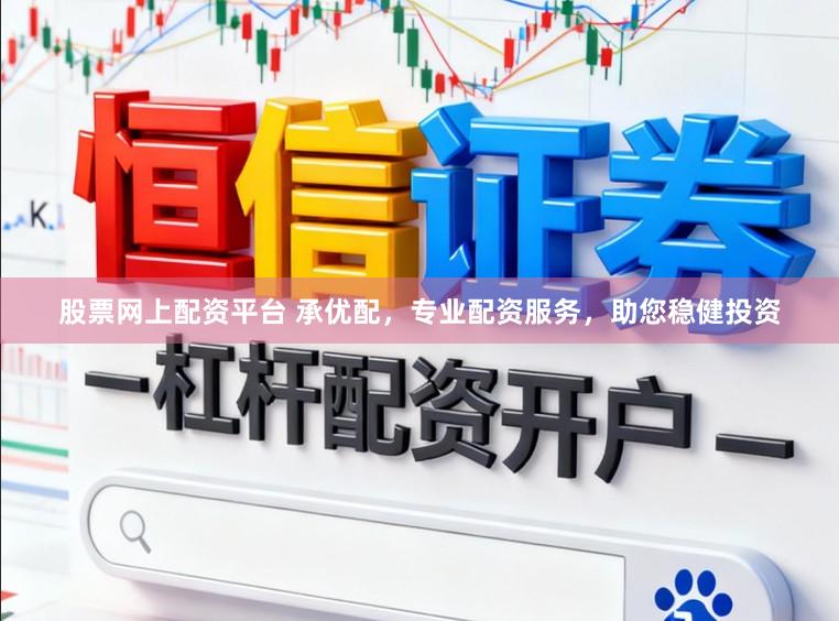 股票网上配资平台 承优配，专业配资服务，助您稳健投资