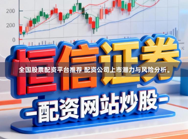全国股票配资平台推荐 配资公司上市潜力与风险分析。
