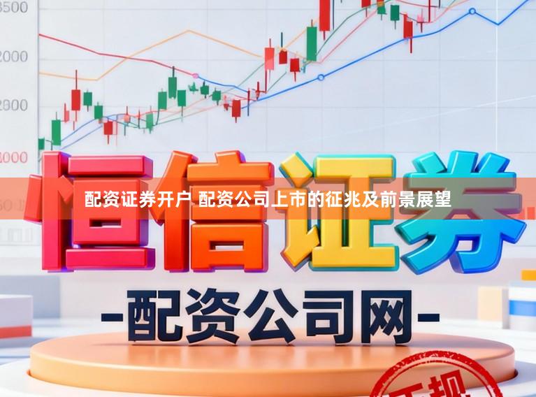配资证券开户 配资公司上市的征兆及前景展望