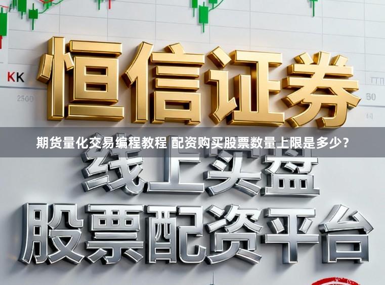 期货量化交易编程教程 配资购买股票数量上限是多少？