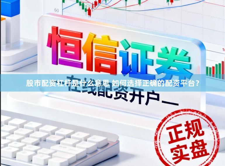 股市配资杠杆是什么意思 如何选择正确的配资平台？